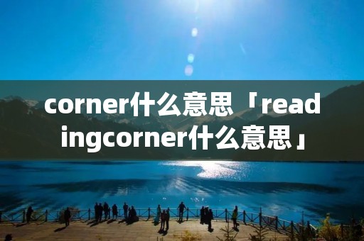 corner什么意思「readingcorner什么意思」