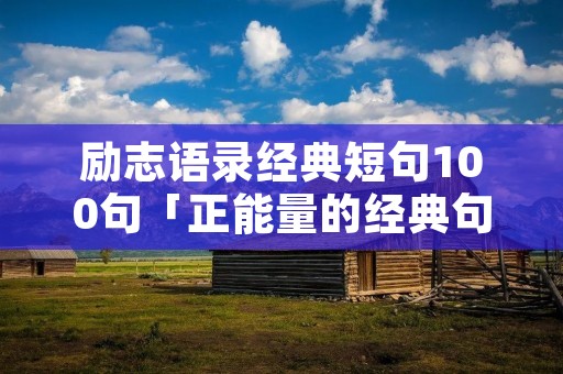 励志语录经典短句100句「正能量的经典句子」