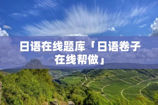 日语在线题库「日语卷子在线帮做」 日语在线题库「日语卷子在线帮做」