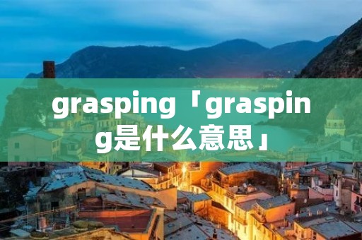 grasping「grasping是什么意思」
