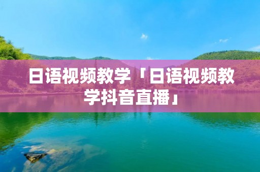 日语视频教学「日语视频教学抖音直播」