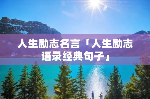 人生励志名言「人生励志语录经典句子」 人生励志名言「人生励志语录经典句子」