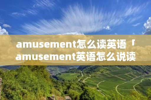 amusement怎么读英语「amusement英语怎么说读」