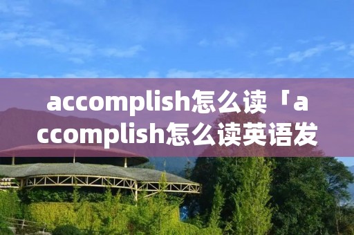 accomplish怎么读「accomplish怎么读英语发音」