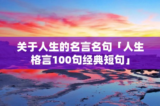 关于人生的名言名句「人生格言100句经典短句」