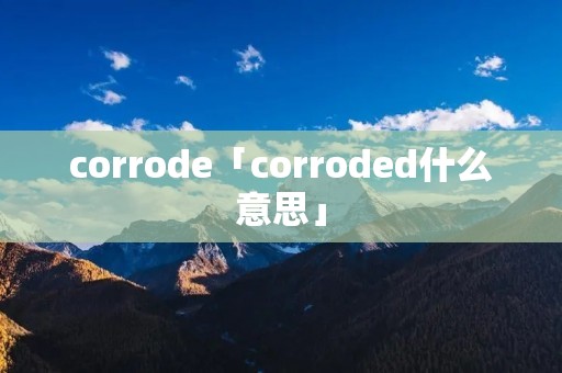 corrode「corroded什么意思」