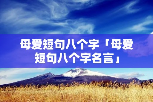 母爱短句八个字「母爱短句八个字名言」