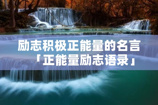 励志积极正能量的名言「正能量励志语录」