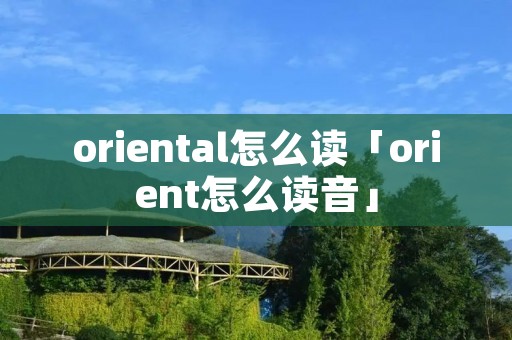 oriental怎么读「orient怎么读音」