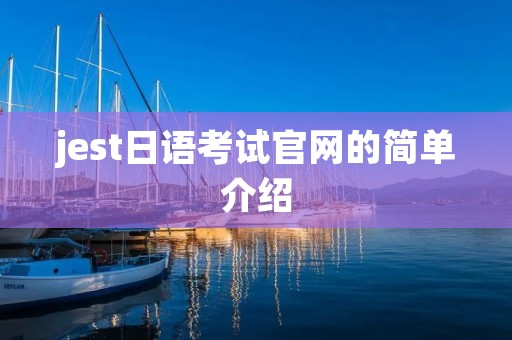 jest日语考试官网的简单介绍 jest日语考试官网的简单介绍