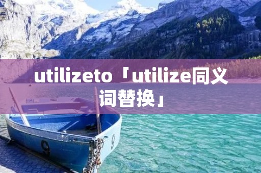 utilizeto「utilize同义词替换」
