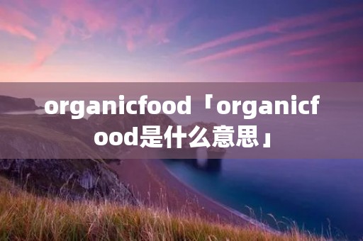 organicfood「organicfood是什么意思」