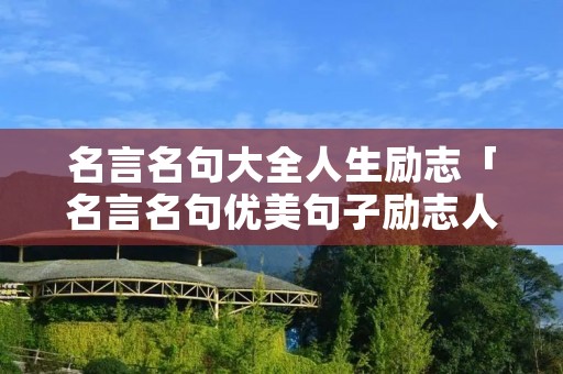 名言名句大全人生励志「名言名句优美句子励志人生」