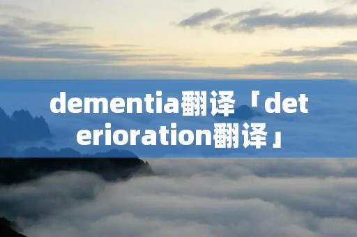 dementia翻译「deterioration翻译」 dementia翻译「deterioration翻译」