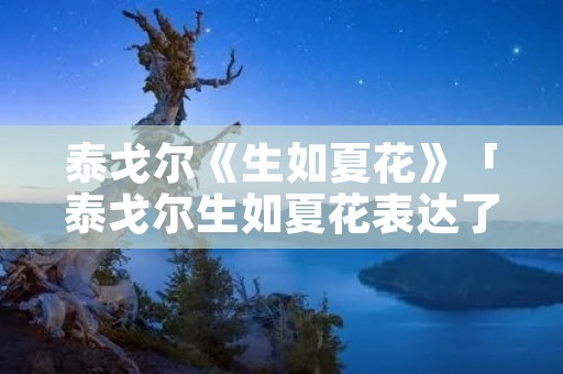 泰戈尔《生如夏花》「泰戈尔生如夏花表达了什么」