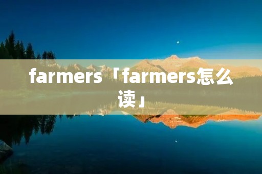 farmers「farmers怎么读」 farmers「farmers怎么读」