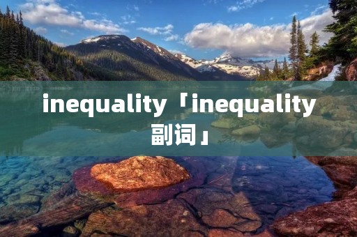 inequality「inequality副词」 inequality「inequality副词」