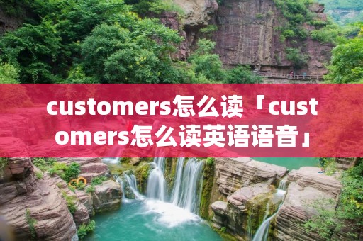 customers怎么读「customers怎么读英语语音」