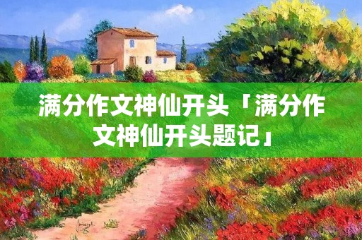 满分作文神仙开头「满分作文神仙开头题记」