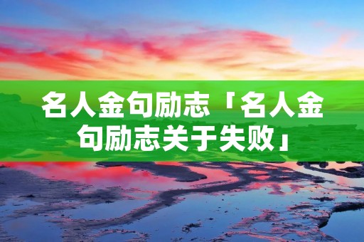 名人金句励志「名人金句励志关于失败」