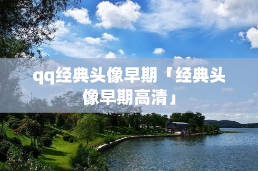 qq经典头像早期「经典头像早期高清」