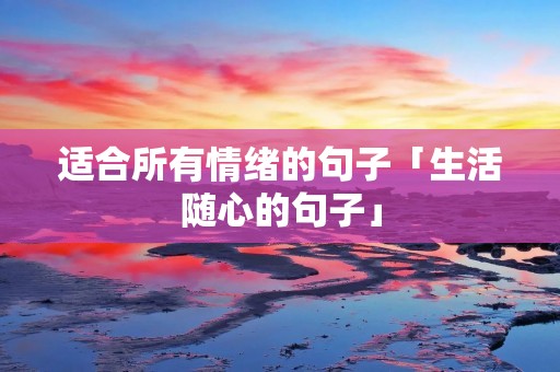 适合所有情绪的句子「生活随心的句子」