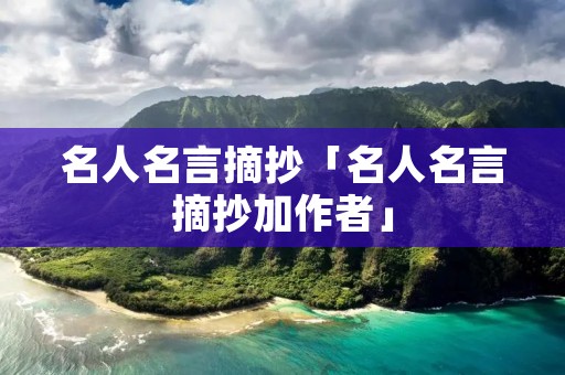 名人名言摘抄「名人名言摘抄加作者」