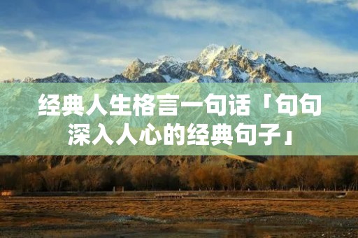 经典人生格言一句话「句句深入人心的经典句子」