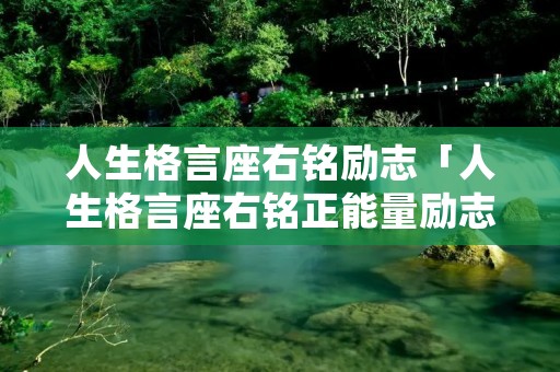 人生格言座右铭励志「人生格言座右铭正能量励志短句」