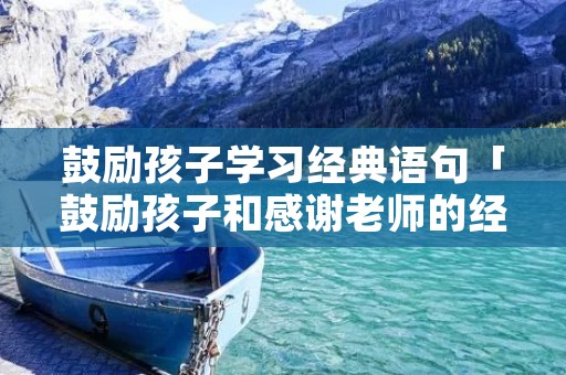 鼓励孩子学习经典语句「鼓励孩子和感谢老师的经典语句」