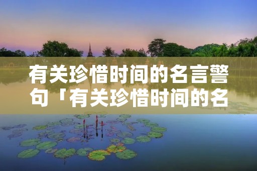 有关珍惜时间的名言警句「有关珍惜时间的名言警句或诗句」