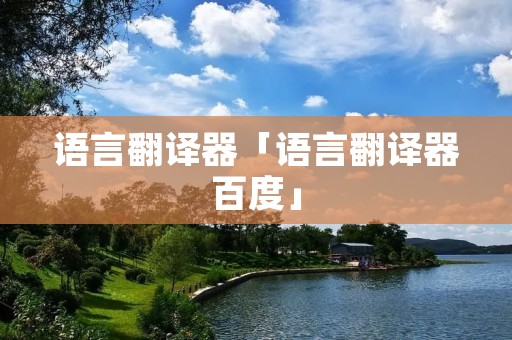 语言翻译器「语言翻译器百度」