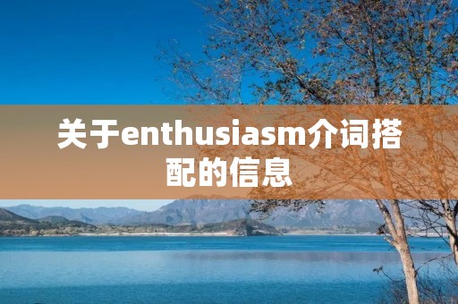 关于enthusiasm介词搭配的信息