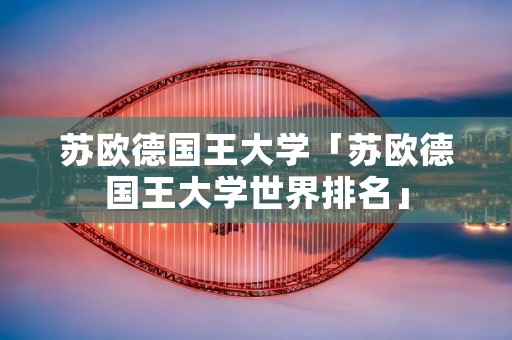 苏欧德国王大学「苏欧德国王大学世界排名」
