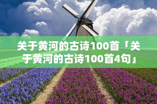 关于黄河的古诗100首「关于黄河的古诗100首4句」