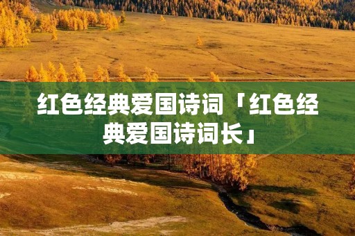 红色经典爱国诗词「红色经典爱国诗词长」
