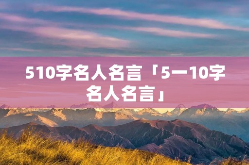 510字名人名言「5一10字名人名言」