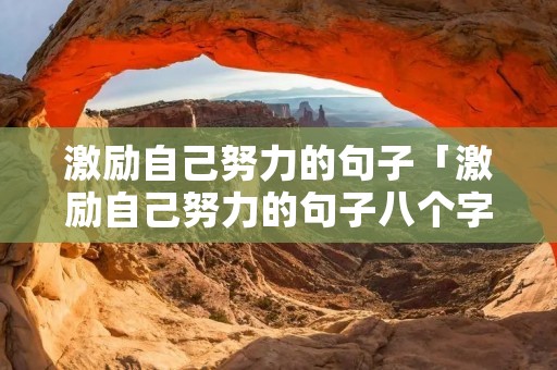 激励自己努力的句子「激励自己努力的句子八个字」