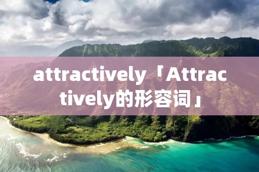 attractively「Attractively的形容词」