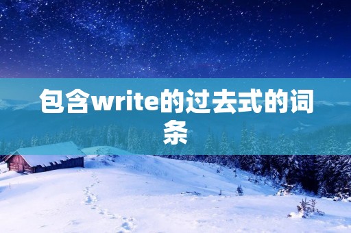 包含write的过去式的词条 包含write的过去式的词条