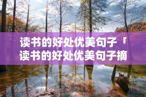 读书的好处优美句子「读书的好处优美句子摘抄」