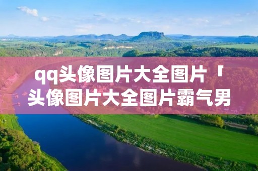 qq头像图片大全图片「头像图片大全图片霸气男生」