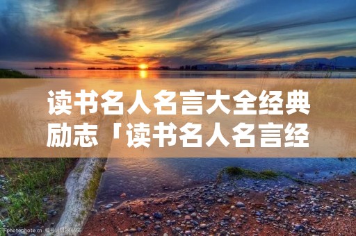 读书名人名言大全经典励志「读书名人名言经典语录」