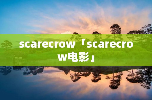 scarecrow「scarecrow电影」 scarecrow「scarecrow电影」