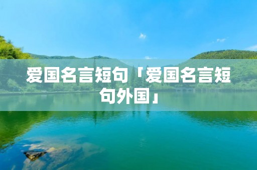 爱国名言短句「爱国名言短句外国」