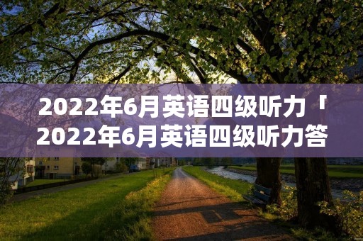 2022年6月英语四级听力「2022年6月英语四级听力答案」