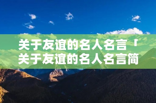 关于友谊的名人名言「关于友谊的名人名言简短」