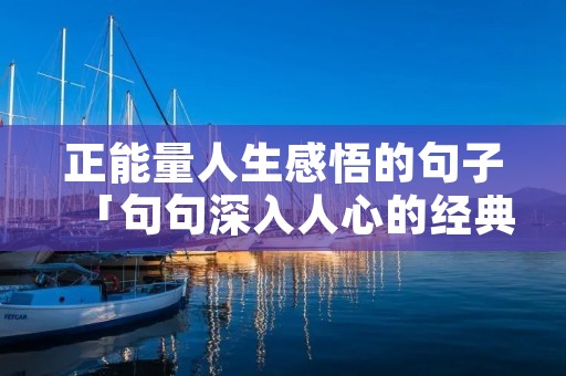 正能量人生感悟的句子「句句深入人心的经典句子」