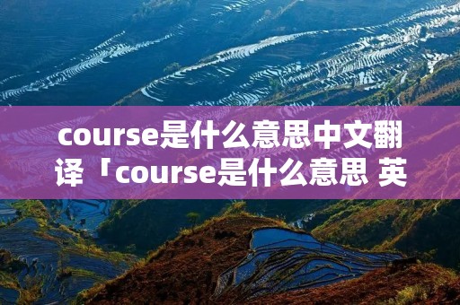 course是什么意思中文翻译「course是什么意思 英语」