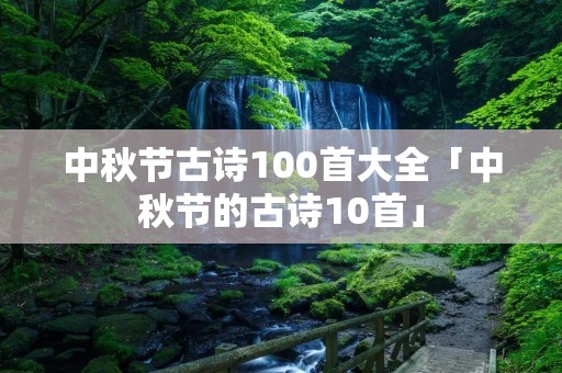 中秋节古诗100首大全「中秋节的古诗10首」